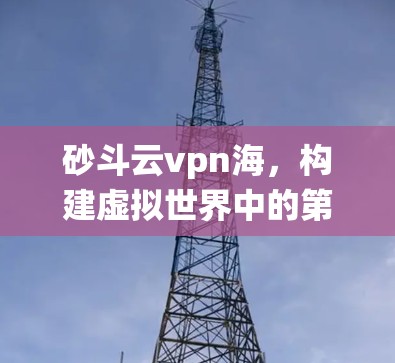 砂斗云vpn海，构建虚拟世界中的第一人称战斗系统