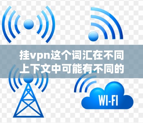 挂vpn这个词汇在不同上下文中可能有不同的含义。以下是一些可能的解释和应用