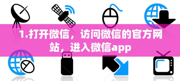 1.打开微信，访问微信的官方网站，进入微信app