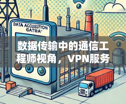 数据传输中的通信工程师视角，VPN服务器的创新与挑战
