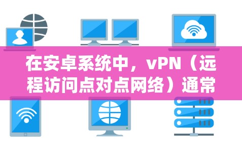 在安卓系统中，vPN（远程访问点对点网络）通常是由特定的系统设置或配置文件控制的。如果您发现vPN状态出现了问题，可能需要通过以下步骤来恢复或修复它