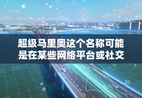 超级马里奥这个名称可能是在某些网络平台或社交媒体上出现的 nick name，可能不是官方的 VPN 服务。如果是这样的话，可能是一个虚构的角色或网络梗，而不是正式的 VPN 服务