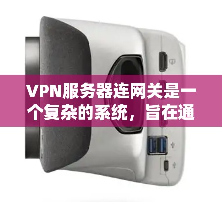 VPN服务器连网关是一个复杂的系统，旨在通过控制多个服务器的连接，确保它们能够可靠地连接到主服务器或网关，从而提供安全、高效的网络访问。以下是逐步解释 VPN 服务器连网关的工作原理和功能