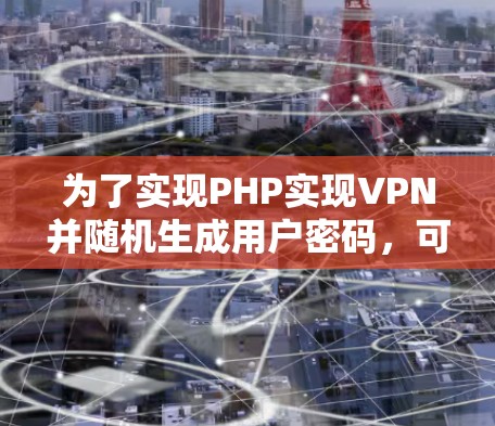 为了实现PHP实现VPN并随机生成用户密码，可以按照以下步骤进行