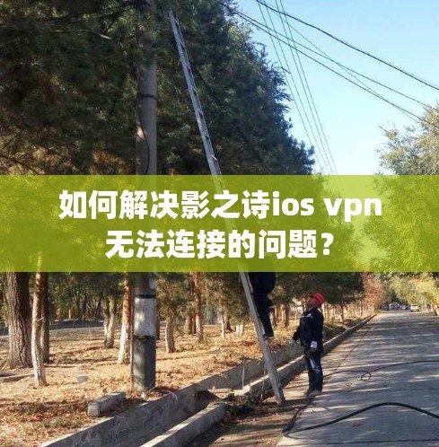 如何解决影之诗ios vpn无法连接的问题？