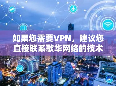 如果您需要VPN，建议您直接联系歌华网络的技术支持团队，获取最新的产品信息和服务动态