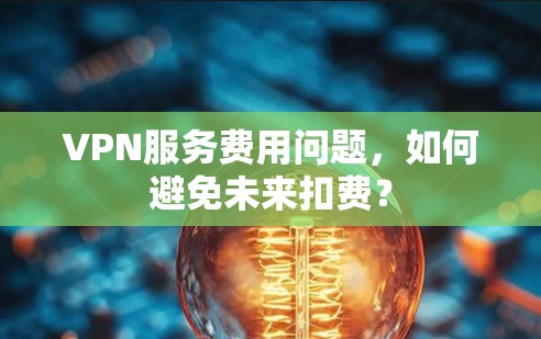 VPN服务费用问题，如何避免未来扣费？