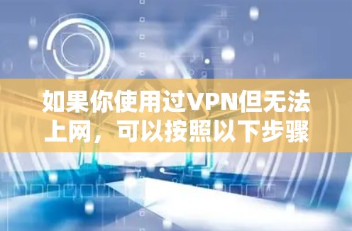 如果你使用过VPN但无法上网，可以按照以下步骤进行解决方案