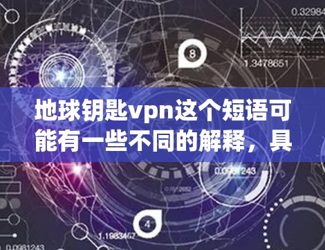 地球钥匙vpn这个短语可能有一些不同的解释，具体含义取决于上下文。以下是一些可能的解释