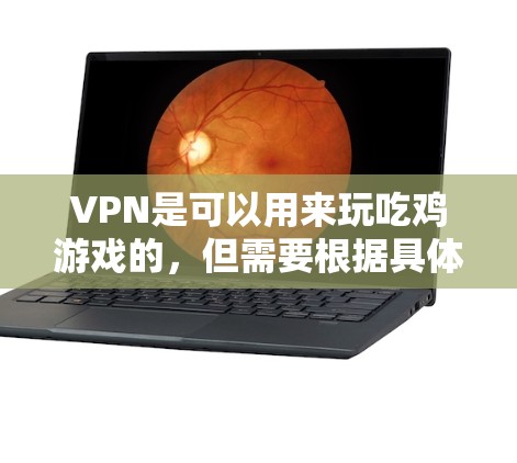 VPN是可以用来玩吃鸡游戏的，但需要根据具体的游戏需求和安全考虑来使用。以下是一些关键点