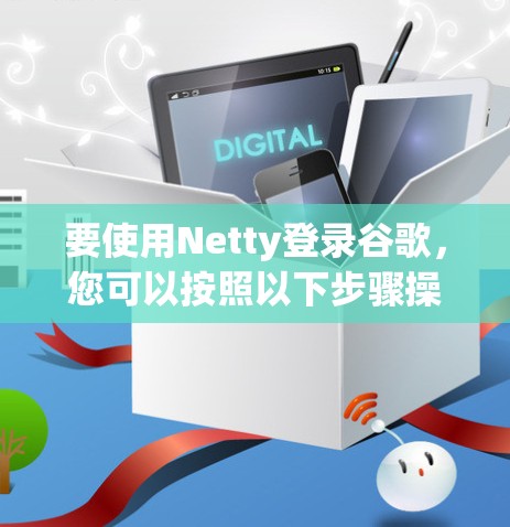 要使用Netty登录谷歌，您可以按照以下步骤操作
