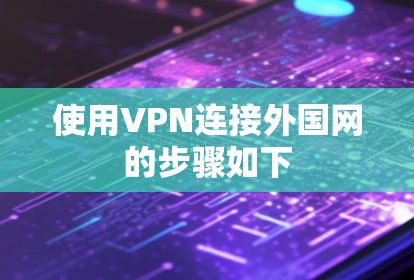 使用VPN连接外国网的步骤如下