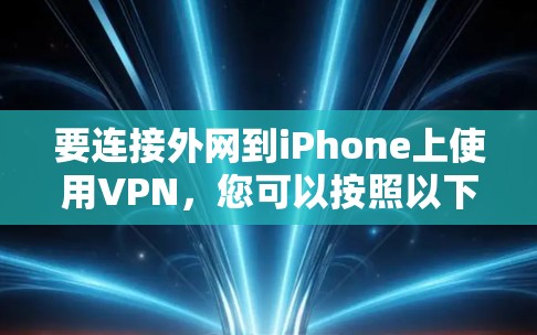 要连接外网到iPhone上使用VPN，您可以按照以下步骤进行