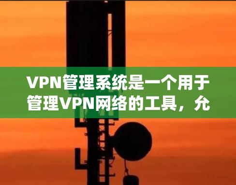 VPN管理系统是一个用于管理VPN网络的工具，允许用户访问不同端口的网络服务。免费版软件通常限制了网络接口的数量（通常为256个端口）并且在某些地区限制了使用范围