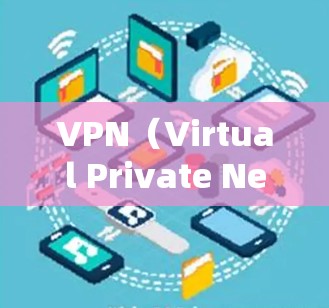 VPN（Virtual Private Network，VPN）是一种通过互联网实现远程连接的网络协议，它在多个领域中发挥着重要作用。以下是VPN具有的特殊作用