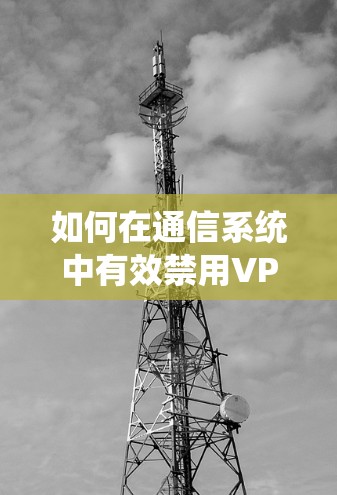如何在通信系统中有效禁用VPN