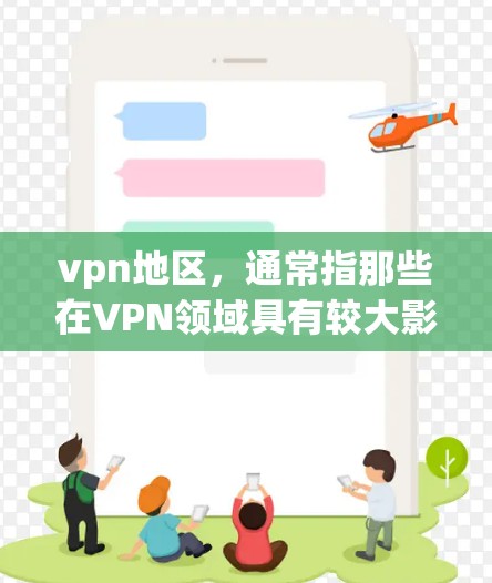 vpn地区，通常指那些在VPN领域具有较大影响力和发展的地区。这些地区可能包括以下几个主要地区