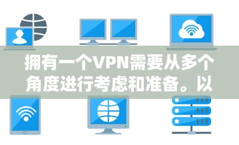 拥有一个VPN需要从多个角度进行考虑和准备。以下是一个详细的步骤指南，帮助您系统地使用VPN