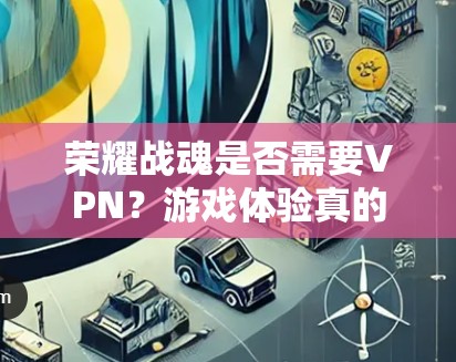 荣耀战魂是否需要VPN？游戏体验真的在变？