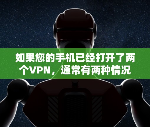 如果您的手机已经打开了两个VPN，通常有两种情况，一种是使用同一个VPN服务，另一种是使用两个不同的VPN服务。以下是几种可能的解决方法