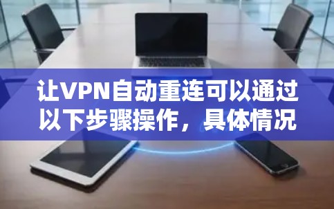 让VPN自动重连可以通过以下步骤操作，具体情况取决于你的VPN服务提供商或软件的设置
