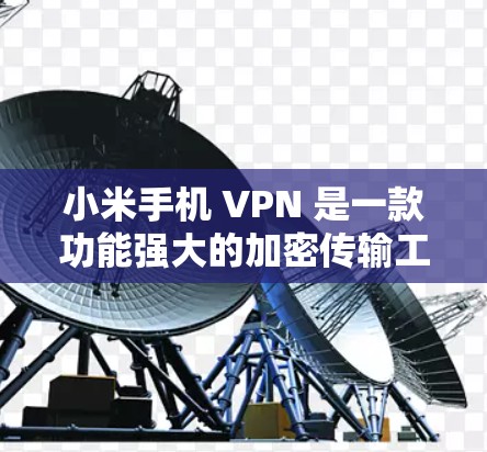 小米手机 VPN 是一款功能强大的加密传输工具，适合需要安全性较高的用户。以下是详细的安装步骤和注意事项