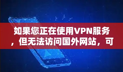 如果您正在使用VPN服务，但无法访问国外网站，可能的原因包括