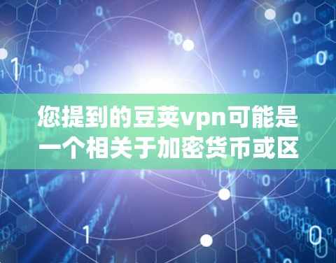 您提到的豆荚vpn可能是一个相关于加密货币或区块链技术的平台，但目前您的提到并未找到有效的解决方案。如果您需要帮助进行交易或学习相关知识，建议您参考以下几种方式