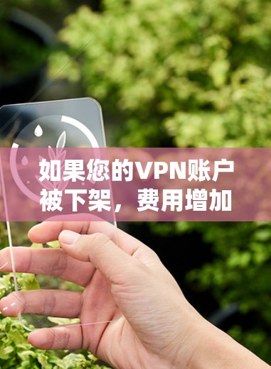 如果您的VPN账户被下架，费用增加，可以按照以下步骤操作