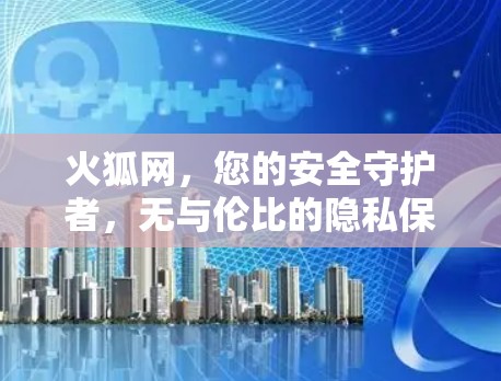 火狐网，您的安全守护者，无与伦比的隐私保护