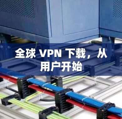 全球 VPN 下载，从用户开始