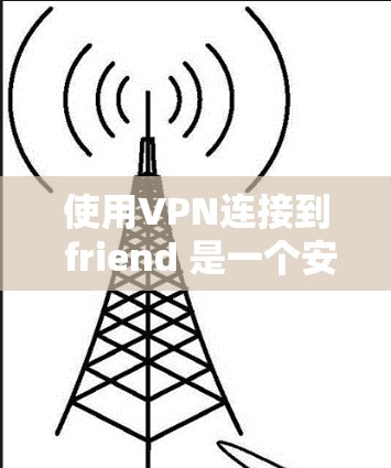 使用VPN连接到 friend 是一个安全且高效的方式，帮助你访问外网并保护你的数据。以下是一个逐步指南，帮助你顺利使用VPN