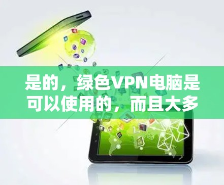 是的，绿色VPN电脑是可以使用的，而且大多数绿色VPN软件都是免费的。绿色VPN通常指那些不需要注册或付费登录，而且提供免费访问功能的VPN工具。以下是一些常见的绿色VPN软件及其特点