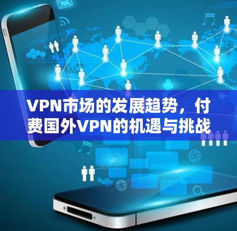 VPN市场的发展趋势，付费国外VPN的机遇与挑战