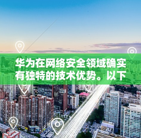 华为在网络安全领域确实有独特的技术优势。以下是华为在使用VPN方面可能具备的特点