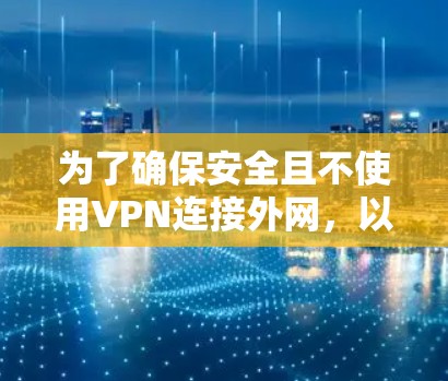 为了确保安全且不使用VPN连接外网，以下是一些步骤和建议