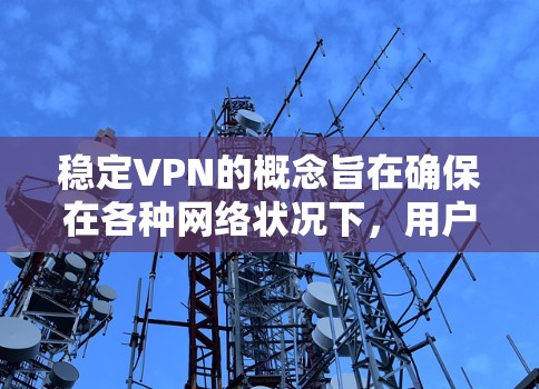 稳定VPN的概念旨在确保在各种网络状况下，用户能够连贯且流畅地使用VPN服务。以下是对该概念的详细分析