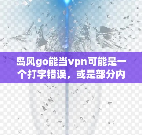 岛风go能当vpn可能是一个打字错误，或是部分内容不完整。结合VPN（Virtual Private Network，虚拟网络）的常见用法，可能是指岛风与VPN相关的内容。以下是可能的解释