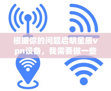 根据你的问题启明星辰vpn设备，我需要做一些假设，以帮助你找到相关的信息。以下是一些可能的解释和建议