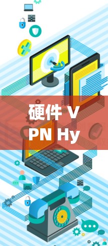 硬件 VPN Hypothetical)是通过物理连接实现的，使用无线或有线设备。以下是硬件 VPN 应用中的设备配置和安全策略