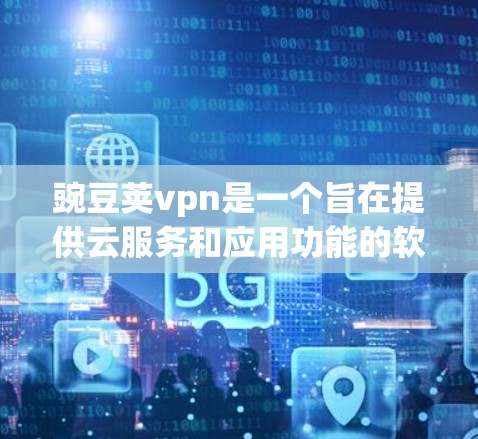 豌豆荚vpn是一个旨在提供云服务和应用功能的软件，通常用于个人或企业用途。为了下载豌豆荚vpn，您可以访问其官方官方网站，然后找到并下载对应的软件版本
