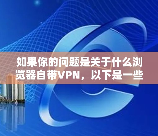 如果你的问题是关于什么浏览器自带VPN，以下是一些答案