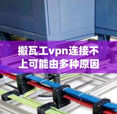 搬瓦工vpn连接不上可能由多种原因引起，以下是一些常见的解决方法