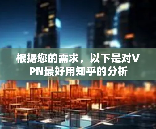 根据您的需求，以下是对VPN最好用知乎的分析