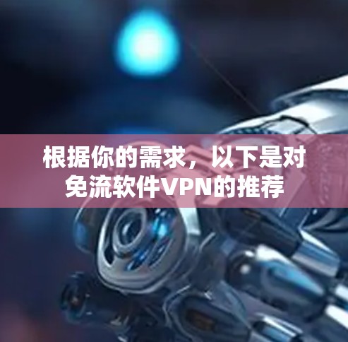 根据你的需求，以下是对免流软件VPN的推荐
