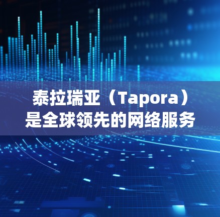 泰拉瑞亚(Tapora)是全球领先的网络服务提供商之一,提供多种VPN服务,其中包括泰拉瑞亚VPN。以下是关于泰拉瑞亚VPN的详细介绍 泰拉瑞亚(Tapora)是全球领先的网络服务提供商之一,提供多种VPN服务,其中包括泰拉瑞亚VPN。以下是关于泰拉瑞亚VPN的详细介绍
