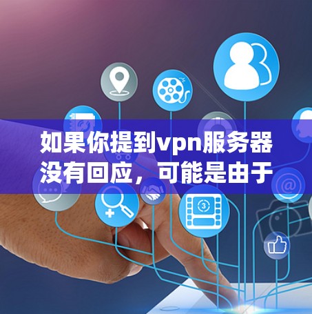 如果你提到vpn服务器没有回应，可能是由于服务器故障、网络连接问题或服务器被封锁等原因导致的。以下是一些建议，帮助你寻找解决办法