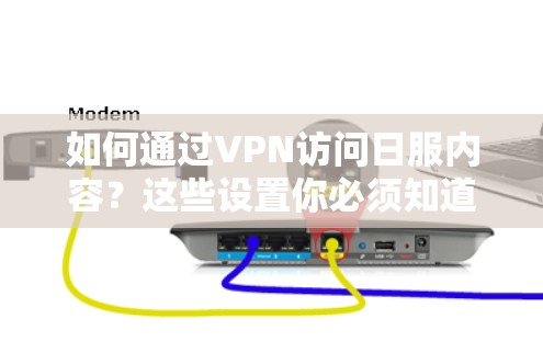 如何通过VPN访问日服内容？这些设置你必须知道！