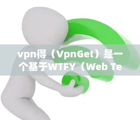 vpn得（VpnGet）是一个基于WTFY（Web Textfile）协议的VPN服务提供商。如果您需要找到vpn得服务器的地址，通常可以通过以下几种方式获取