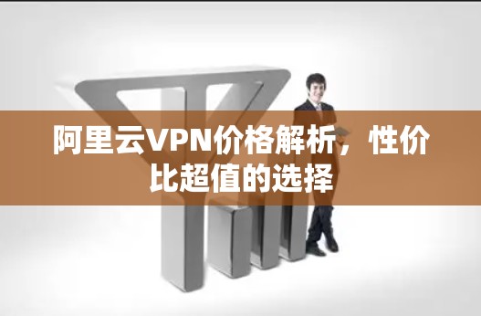 阿里云VPN价格解析，性价比超值的选择